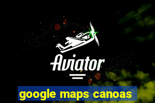 google maps canoas